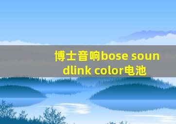 博士音响bose soundlink color电池